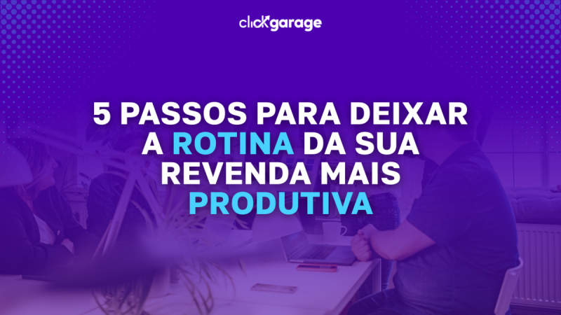 5 passos para deixar a rotina da sua revenda mais produtiva