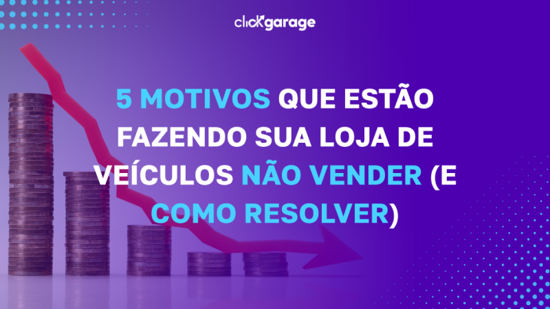 5 Motivos que Estão Fazendo Sua Loja de Veículos Não Vender (e Como Resolver)
