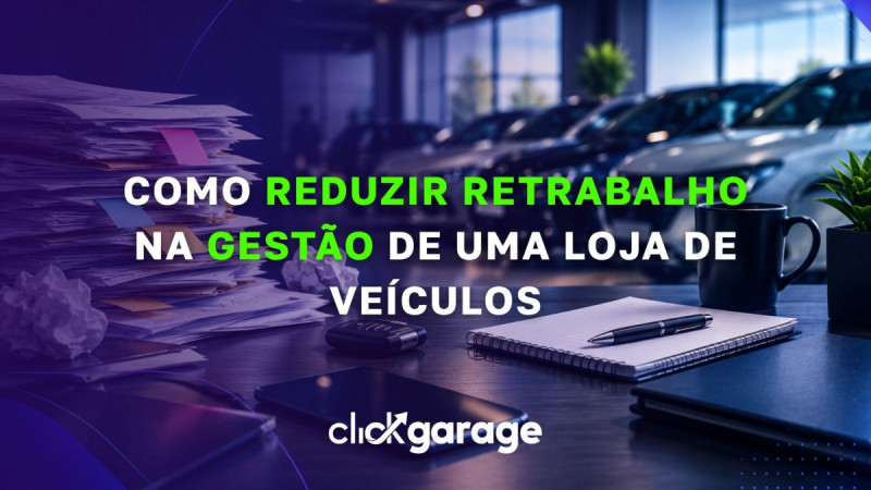 Como reduzir retrabalho na gestão de uma loja de veículos