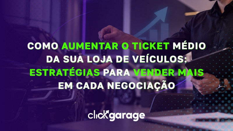 Como aumentar o ticket médio da sua loja de veículos: estratégias para vender mais em cada negociação