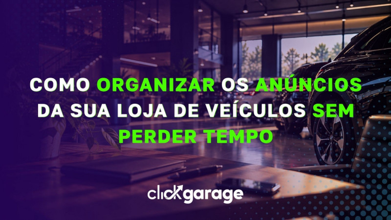 Como organizar os anúncios da sua loja de veículos sem perder tempo