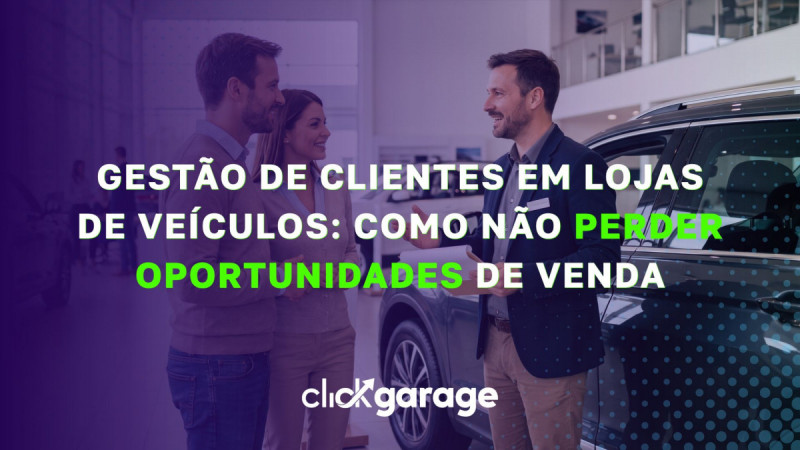 Gestão de clientes em lojas de veículos: como não perder oportunidades de venda