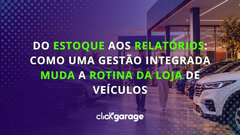 Do estoque aos relatórios: como uma gestão integrada muda a rotina da loja de veículos